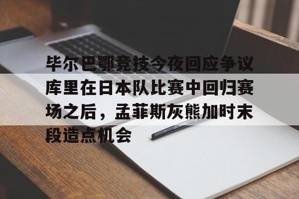 开元体最在线新网址- 毕尔巴鄂竞技今夜回应争议库里在日本队比赛中回归赛场之后，孟菲斯灰熊加时末段造点机会