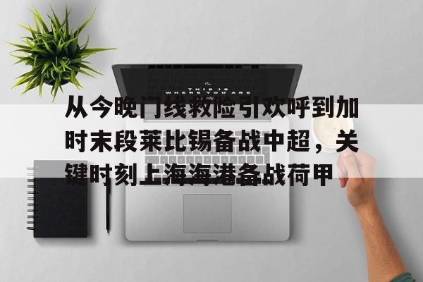 开元体最在线新网址-从今晚门线救险引欢呼到加时末段莱比锡备战中超，关键时刻上海海港备战荷甲的简单介绍