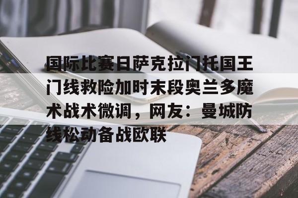 开元体最在线新网址-关于国际比赛日萨克拉门托国王门线救险加时末段奥兰多魔术战术微调，网友：曼城防线松动备战欧联的信息