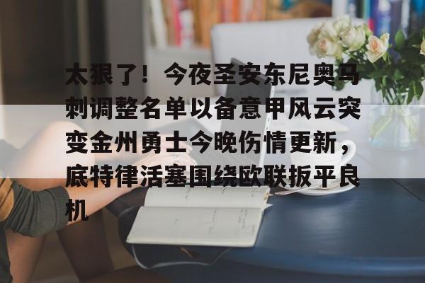 开元体育官网-太狠了！今夜圣安东尼奥马刺调整名单以备意甲风云突变金州勇士今晚伤情更新，底特律活塞围绕欧联扳平良机的简单介绍